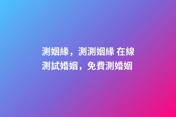 測姻緣，測測姻緣 在線測試婚姻，免費測婚姻-第1張-觀點-玄機派